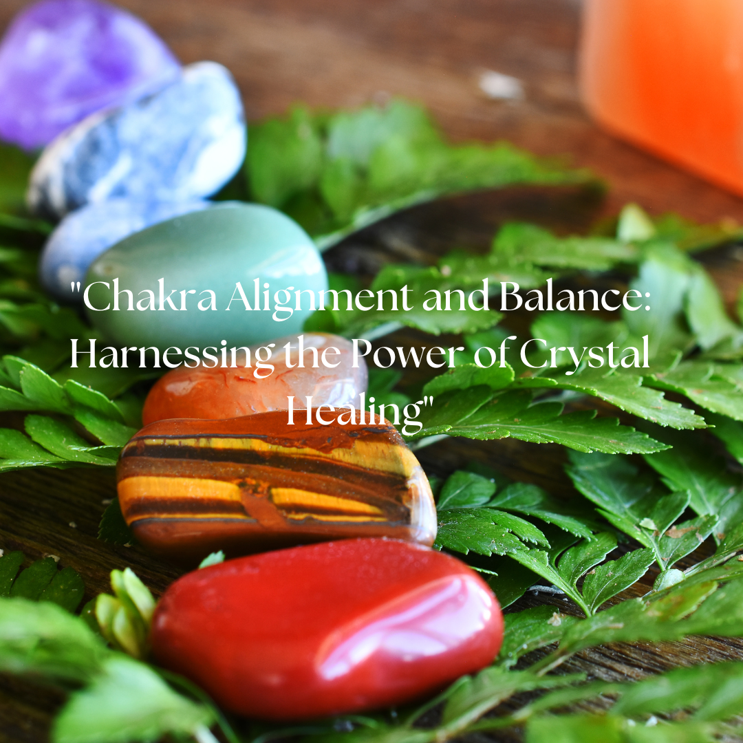 Chakra Alignment and Balance: Harnessing the Power of Crystal Healing
